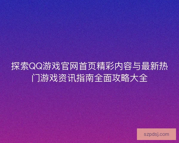 探索QQ游戏官网首页精彩内容与最新热门游戏资讯指南全面攻略大全