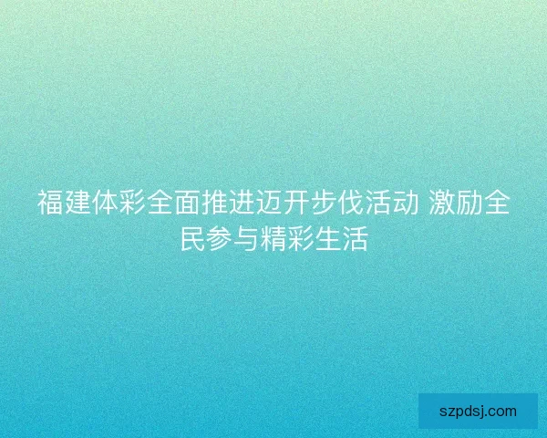 福建体彩全面推进迈开步伐活动 激励全民参与精彩生活